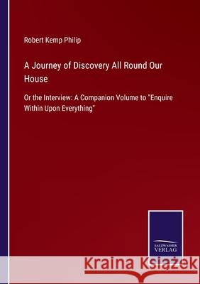 A Journey of Discovery All Round Our House: Or the Interview: A Companion Volume to Enquire Within Upon Everything Robert Kemp Philip 9783752520163
