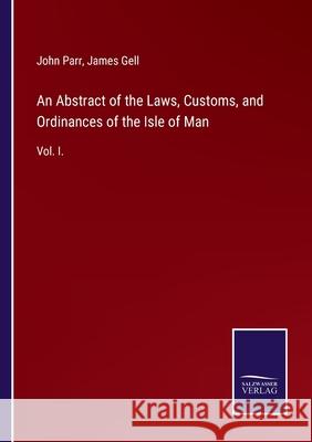 An Abstract of the Laws, Customs, and Ordinances of the Isle of Man: Vol. I. John Parr, James Gell 9783752520606