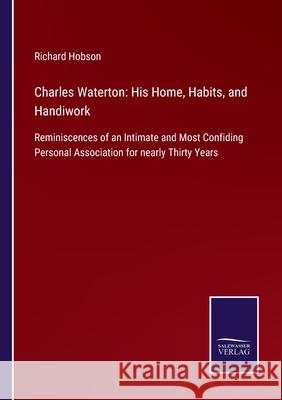 Charles Waterton: His Home, Habits, and Handiwork: Reminiscences of an Intimate and Most Confiding Personal Association for nearly Thirty Years Richard Hobson 9783752521023