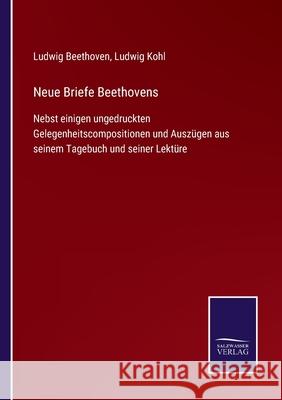 Neue Briefe Beethovens: Nebst einigen ungedruckten Gelegenheitscompositionen und Auszügen aus seinem Tagebuch und seiner Lektüre Beethoven, Ludwig Van 9783752543681