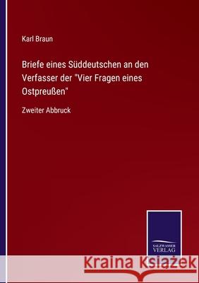 Briefe eines Süddeutschen an den Verfasser der Vier Fragen eines Ostpreußen: Zweiter Abbruck Karl Braun 9783752544404