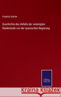 Geschichte des Abfalls der vereinigten Niederlande von der spanischen Regierung Friedrich Schiller 9783752546439