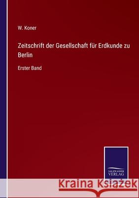 Zeitschrift der Gesellschaft für Erdkunde zu Berlin: Erster Band W Koner 9783752547726 Salzwasser-Verlag Gmbh