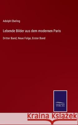 Lebende Bilder aus dem modernen Paris: Dritter Band, Neue Folge, Erster Band Adolph Ebeling 9783752551815