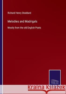 Melodies and Madrigals: Mostly from the old English Poets Richard Henry Stoddard 9783752554007