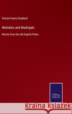 Melodies and Madrigals: Mostly from the old English Poets Richard Henry Stoddard 9783752554014