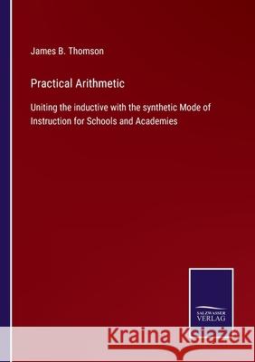 Practical Arithmetic: Uniting the inductive with the synthetic Mode of Instruction for Schools and Academies James B Thomson 9783752554786