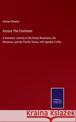 Across The Continent: A Summers Journey to the Rocky Mountains, the Mormons, and the Pacific States, with Speaker Colfax Samuel Bowles 9783752558555