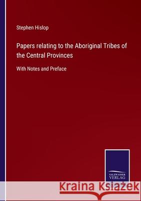 Papers relating to the Aboriginal Tribes of the Central Provinces: With Notes and Preface Stephen Hislop 9783752560428