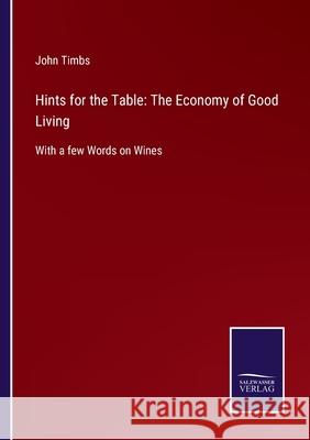 Hints for the Table: The Economy of Good Living: With a few Words on Wines John Timbs 9783752562668