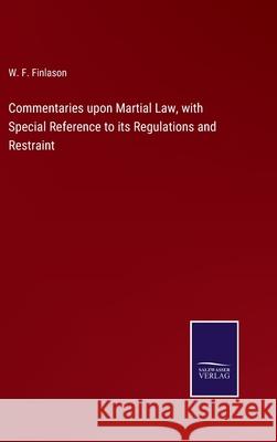 Commentaries upon Martial Law, with Special Reference to its Regulations and Restraint W F Finlason 9783752567014 Salzwasser-Verlag