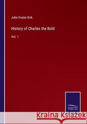 History of Charles the Bold: Vol. 1 John Foster Kirk 9783752591002
