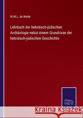 Lehrbuch der hebräisch-jüdischen Archäologie nebst einem Grundrisse der hebräisch-jüdischen Geschichte Wette, W. M. L. De 9783752599183 Salzwasser-Verlag