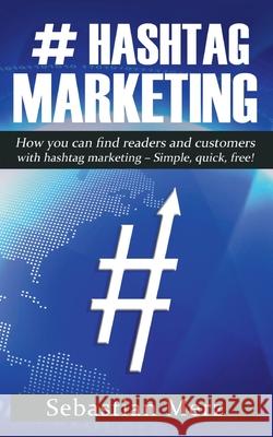 # Hashtag-Marketing: How you can find readers and customers with hashtag marketing - Simple, quick, free! Sebastian Merz 9783752621839