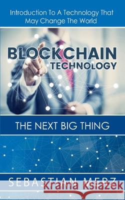 Blockchain Technology - The Next Big Thing: Introduction To A Technology That May Change The World Sebastian Merz 9783752658965