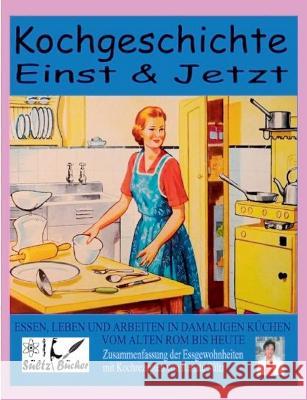 Kochgeschichte Einst & Jetzt - Zusammenfassung der Essgewohnheiten mit Kochrezepten: Essen, Leben und Arbeiten in damaligen Küchen Sültz, Renate 9783752661002