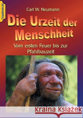 Die Urzeit der Menschheit: Vom ersten Feuer bis zur Pfahlbauzeit Carl W Neumann, Klaus-Dieter Sedlacek 9783753404820