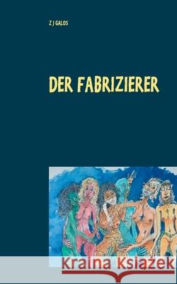 Der Fabrizierer: Leben & Tod für ein großartiges Gemälde Galos, Z. J. 9783753420219 Books on Demand