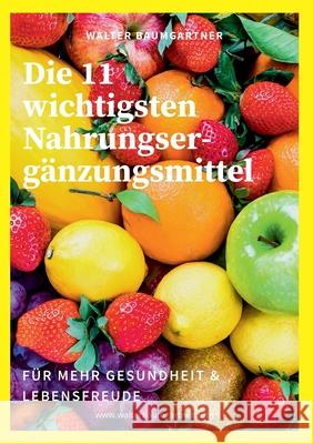 Die 11 wichtigsten Nahrungsergänzungsmittel: für mehr Gesundheit & Lebensfreude Baumgartner, Walter 9783753425566