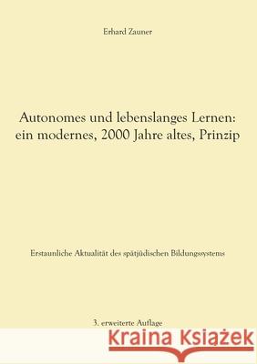 Autonomes und lebenslanges Lernen: ein modernes, 2000 Jahre altes, Prinzip: Erstaunliche Aktualität des spätjüdischen Bildungssystems - 3. erweiterte Zauner, Erhard 9783754300558 Books on Demand