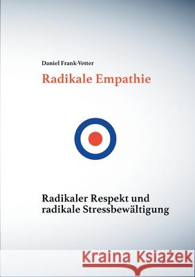 Radikale Empathie: Radikale Empathie, radikaler Respekt und radikale Stressbewältigung Daniel Frank-Vetter 9783754327029
