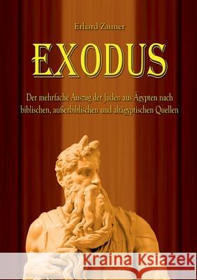 Exodus: Der mehrfache Auszug der Juden aus Ägypten nach biblischen, außerbiblischen und altägyptischen Quellen Zauner, Erhard 9783754343166 Books on Demand