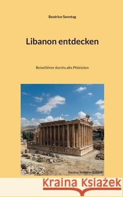 Libanon entdecken: Reiseführer durchs alte Phönizien Sonntag, Beatrice 9783754375358