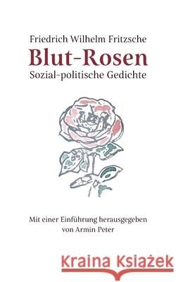 Blut-Rosen: Sozial-politische Gedichte Friedrich Wilhelm Fritzsche Armin Peter 9783755737896