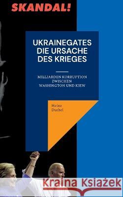 Ukrainegates Die Ursache Des Krieges: Milliarden Korruption zwischen Washington und Kiew Heinz Duthel 9783756223503 Books on Demand