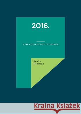 2016.: Schlagzeilen und Gedanken. Sandra Hohmann 9783756860470