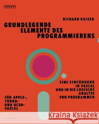 Grundlegende Elemente Des Programmierens: Eine Einführung in Pascal Und in Die Logische Analyse Von Programmen Kaiser 9783764316891
