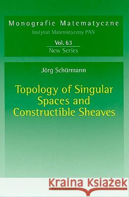 Topology of Singular Spaces and Constructible Sheaves Jvrg Sch]rmann Jorg Schurmann Joe Schurmann 9783764321895