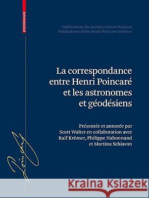La Correspondance Entre Henri Poincaré, Les Astronomes, Et Les Géodésiens Walter, Scott A. 9783764371678 Birkhauser Basel
