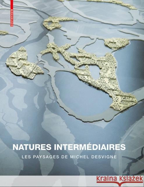 Natures Intermédiaires : Les Paysages de Michel Desvigne Gilles A. Tiberghien Michel Desvigne James Corner 9783764377137 Birkhauser Basel