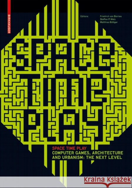 Space Time Play : Computer Games, architecture and urbanism: The Next Level Friedrich Vo Steffen P. Walz Matthias B??ttger 9783764384142 Birkhauser Boston