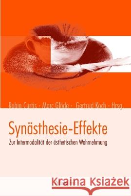 Synästhesie-Effekte: Zur Intermodalität der ästhetischen Wahrnehmung Curtis, Robin Glöde, Marc Koch, Gertrud 9783770545872