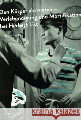 Den Körper aktivieren : Verlebendigung und Mortifikation bei Herbert List Ruelfs, Esther 9783770559602 Fink (Wilhelm)