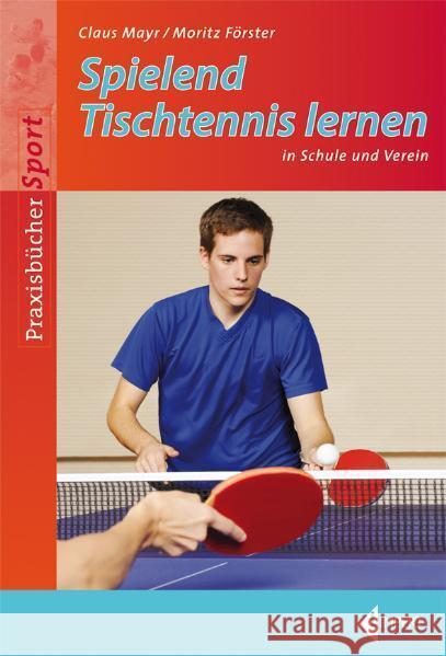 Spielend Tischtennis lernen : in Schule und Verein Mayr, Claus; Förster, Moritz 9783785318478 Limpert