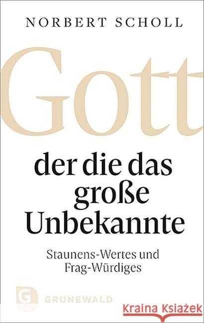 Gott - der die das große Unbekannte : Staunens-Wertes und Frag-Würdiges Scholl, Norbert 9783786732297