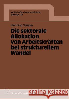 Die Sektorale Allokation Von Arbeitskräften Bei Strukturellem Wandel Wüster, Henning 9783790804973 Physica-Verlag