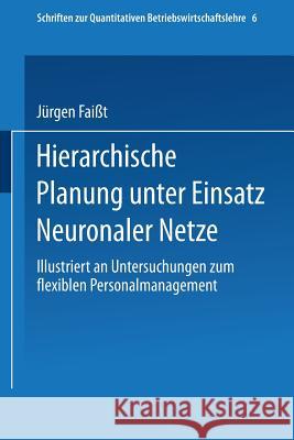 Hierarchische Planung Unter Einsatz Neuronaler Netze: Illustriert an Untersuchungen Zum Flexiblen Personalmanagement Faißt, Jürgen 9783790806854 Physica-Verlag