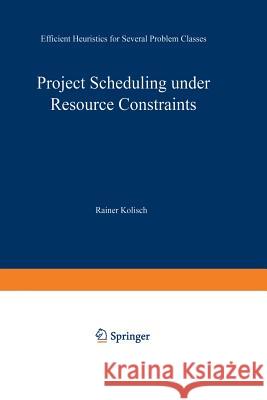 Project Scheduling Under Resource Constraints: Efficient Heuristics for Several Problem Classes Rainer Kolisch 9783790808292 Physica-Verlag