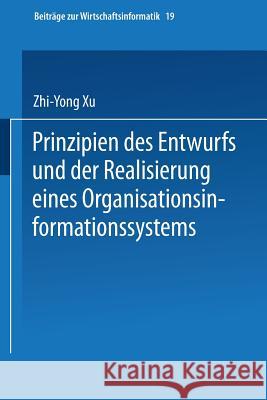 Prinzipien Des Entwurfs Und Der Realisierung Eines Organisationsinformationssystems Zhi-Yong Xu 9783790809367 Not Avail