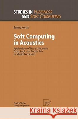 Soft Computing in Acoustics: Applications of Neural Networks, Fuzzy Logic and Rough Sets to Musical Acoustics Kostek, Bozena 9783790811902 Physica-Verlag