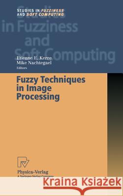 Fuzzy Techniques in Image Processing E. E. Kerre M. Nachtegael Etienne E. Kerre 9783790813043 Springer Berlin Heidelberg