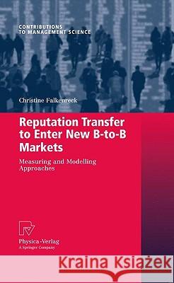Reputation Transfer to Enter New B-To-B Markets: Measuring and Modelling Approaches Falkenreck, Christine 9783790823561 Physica-Verlag Heidelberg