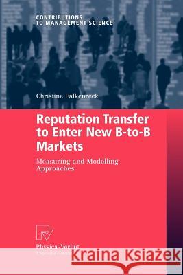 Reputation Transfer to Enter New B-To-B Markets: Measuring and Modelling Approaches Falkenreck, Christine 9783790828115 Physica-Verlag HD