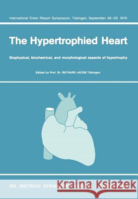 The Hypertrophied Heart: Biophysical, Biochemical, and Morphological Aspects of Hypertrophy. International Erwin Riesch Symposium, Tübingen, Se Jacob, R. 9783798504820 D. Steinkopff