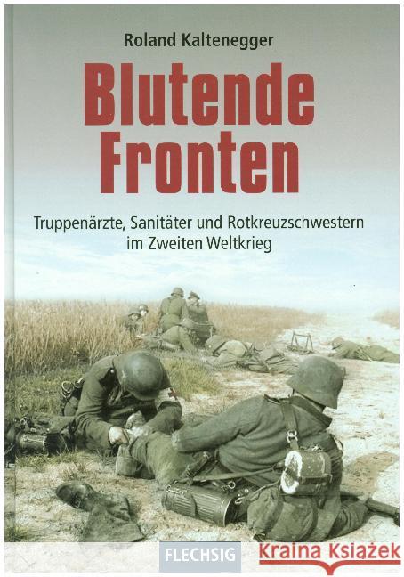 Blutende Fronten : Truppenärzte, Sanitäter und Rotkreuzschwestern im Zweiten Weltkrieg Kaltenegger, Roland 9783803500755 Flechsig
