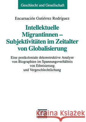 Intellektuelle Migrantinnen -- Subjektivitäten Im Zeitalter Von Globalisierung: Eine Postkoloniale Dekonstruktive Analyse Von Biographien Im Spannungs Gutiérrez Rodríguez, Encarnación 9783810023988